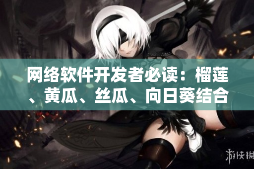 網(wǎng)絡(luò)軟件開發(fā)者必讀：榴蓮、黃瓜、絲瓜、向日葵結(jié)合帶來的驚人效果！
