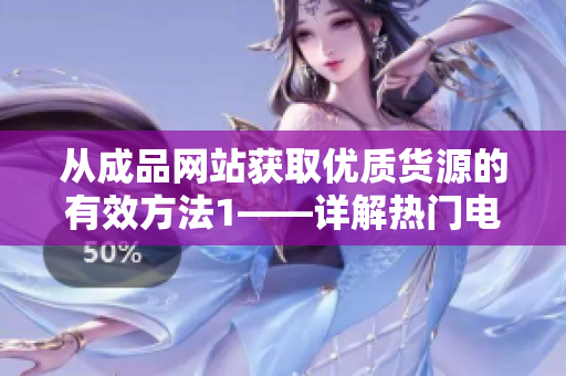 從成品網(wǎng)站獲取優(yōu)質(zhì)貨源的有效方法1——詳解熱門電商平臺(tái)