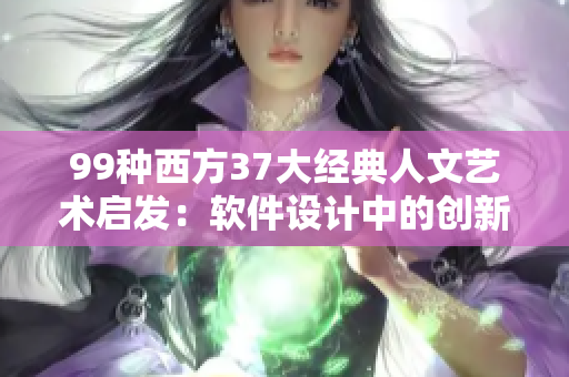 99種西方37大經(jīng)典人文藝術(shù)啟發(fā)：軟件設(shè)計(jì)中的創(chuàng)新靈感