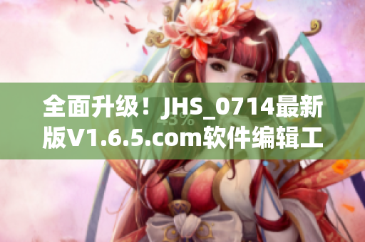 全面升級！JHS_0714最新版V1.6.5.com軟件編輯工具發(fā)布啦！