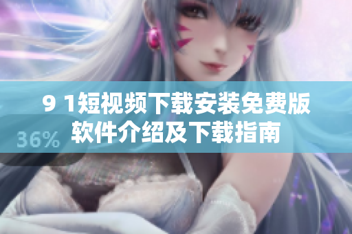 9 1短視頻下載安裝免費(fèi)版軟件介紹及下載指南