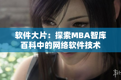 軟件大片：探索MBA智庫百科中的網(wǎng)絡軟件技術