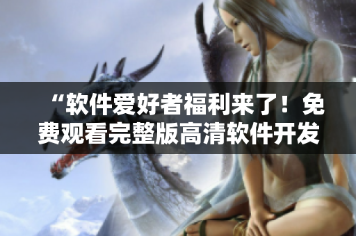 “軟件愛好者福利來了！免費(fèi)觀看完整版高清軟件開發(fā)相關(guān)電影”