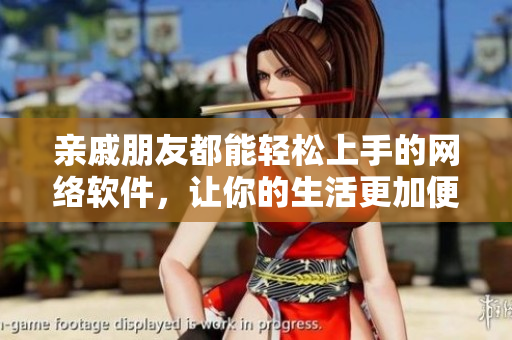親戚朋友都能輕松上手的網(wǎng)絡(luò)軟件，讓你的生活更加便捷！