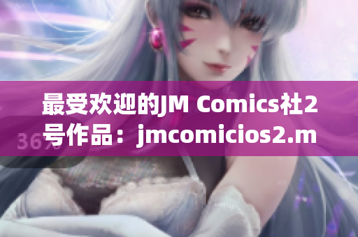 最受歡迎的JM Comics社2號作品：jmcomicios2.mic