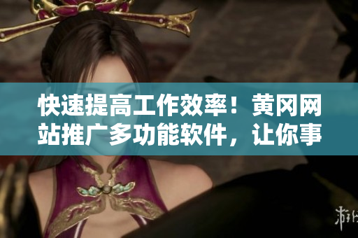 快速提高工作效率！黃岡網(wǎng)站推廣多功能軟件，讓你事半功倍！
