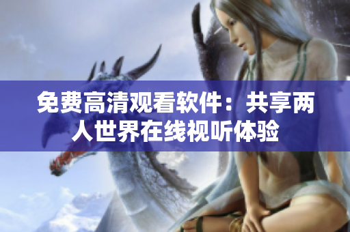 免費高清觀看軟件：共享兩人世界在線視聽體驗