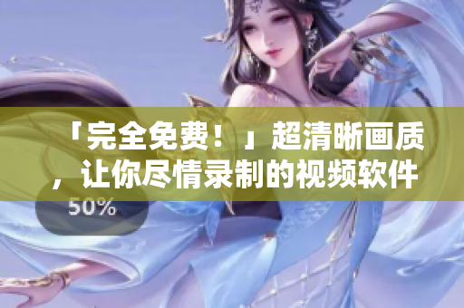 「完全免費(fèi)！」超清晰畫(huà)質(zhì)，讓你盡情錄制的視頻軟件！