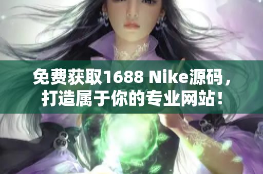 免費(fèi)獲取1688 Nike源碼，打造屬于你的專業(yè)網(wǎng)站！