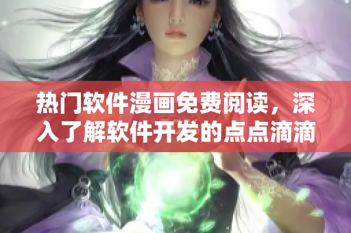 熱門軟件漫畫免費(fèi)閱讀，深入了解軟件開發(fā)的點(diǎn)點(diǎn)滴滴！