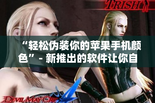 “輕松偽裝你的蘋(píng)果手機(jī)顏色”- 新推出的軟件讓你自由變換手機(jī)外觀！