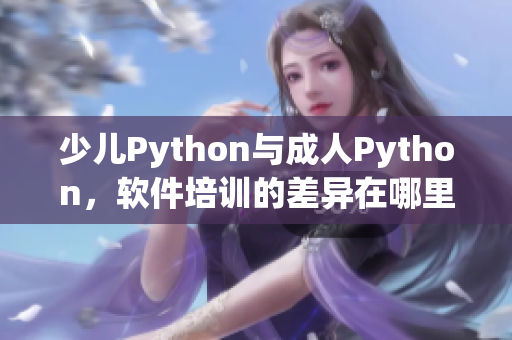 少兒Python與成人Python，軟件培訓(xùn)的差異在哪里？