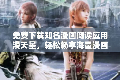 免費下載知名漫畫閱讀應(yīng)用漫天星，輕松暢享海量漫畫資源