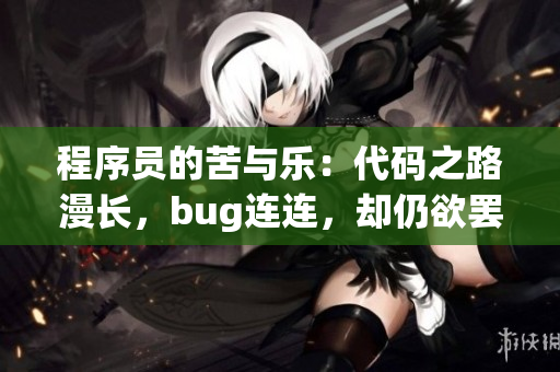 程序員的苦與樂：代碼之路漫長(zhǎng)，bug連連，卻仍欲罷不能