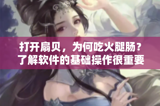 打開扇貝，為何吃火腿腸？了解軟件的基礎(chǔ)操作很重要！