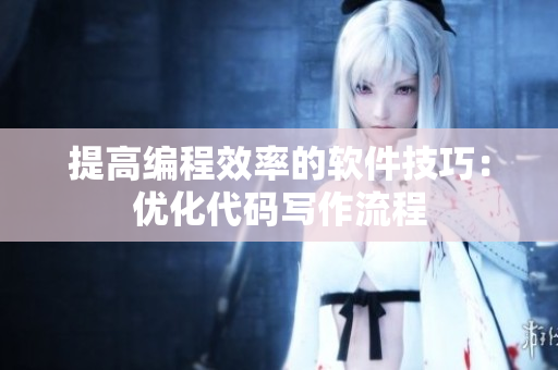 提高編程效率的軟件技巧：優(yōu)化代碼寫作流程