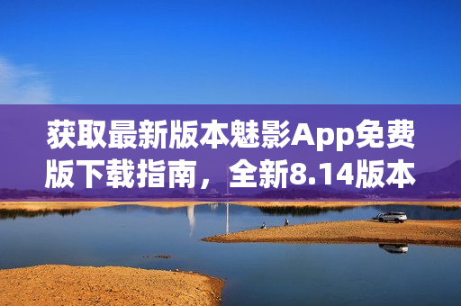 獲取最新版本魅影App免費(fèi)版下載指南，全新8.14版本更新內(nèi)容一覽