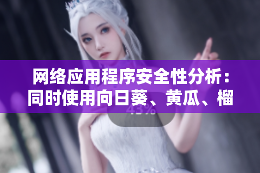 網(wǎng)絡(luò)應(yīng)用程序安全性分析：同時使用向日葵、黃瓜、榴蓮和絲瓜的可行性研究