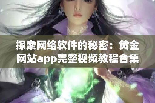 探索網(wǎng)絡(luò)軟件的秘密：黃金網(wǎng)站app完整視頻教程合集