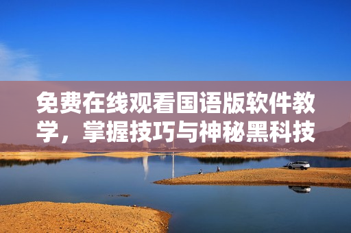 免費(fèi)在線觀看國(guó)語版軟件教學(xué)，掌握技巧與神秘黑科技！