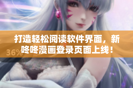打造輕松閱讀軟件界面，新咚咚漫畫登錄頁面上線！