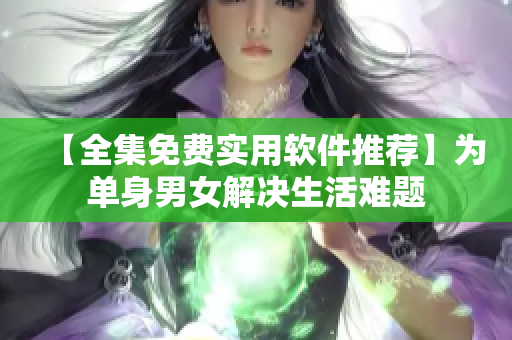 【全集免費(fèi)實用軟件推薦】為單身男女解決生活難題