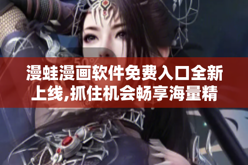漫蛙漫畫軟件免費入口全新上線,抓住機(jī)會暢享海量精彩內(nèi)容!