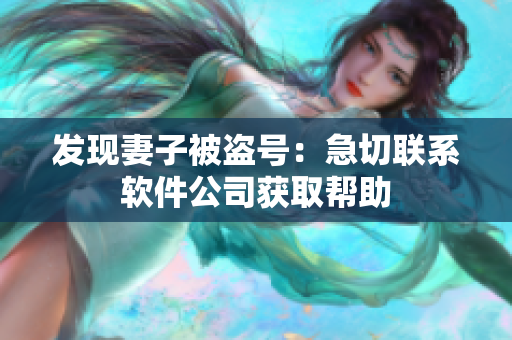 發(fā)現(xiàn)妻子被盜號(hào)：急切聯(lián)系軟件公司獲取幫助