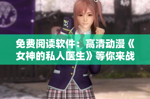 免費(fèi)閱讀軟件：高清動(dòng)漫《女神的私人醫(yī)生》等你來戰(zhàn)！