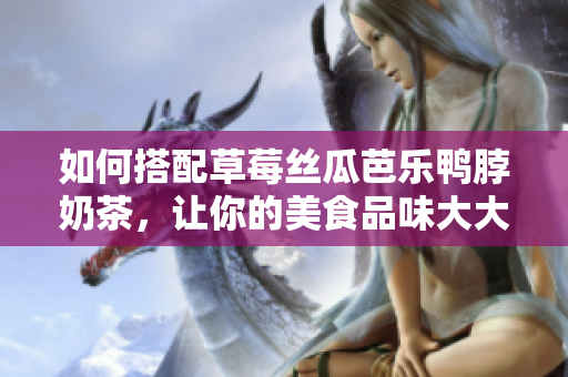 如何搭配草莓絲瓜芭樂鴨脖奶茶，讓你的美食品味大大提升