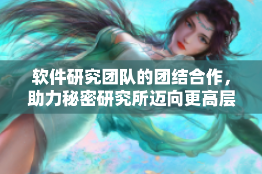 軟件研究團隊的團結(jié)合作，助力秘密研究所邁向更高層次