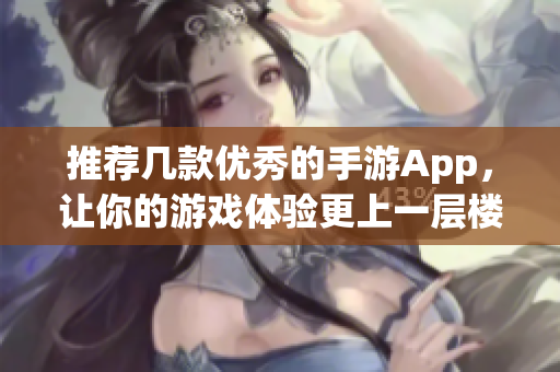 推薦幾款優(yōu)秀的手游App，讓你的游戲體驗(yàn)更上一層樓！