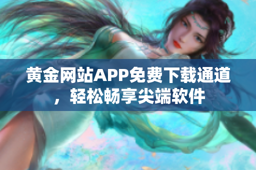 黃金網(wǎng)站APP免費下載通道，輕松暢享尖端軟件