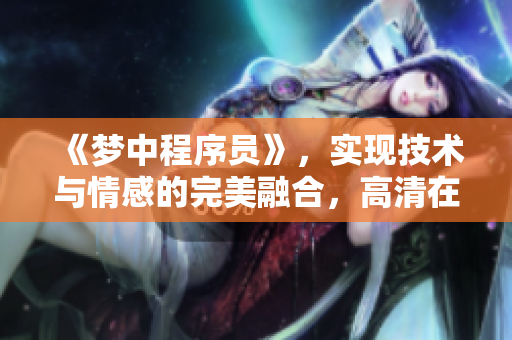 《夢(mèng)中程序員》，實(shí)現(xiàn)技術(shù)與情感的完美融合，高清在線觀看！