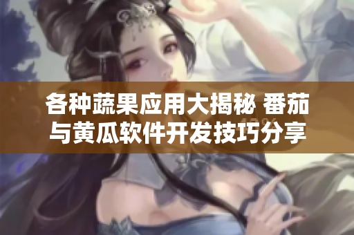 各種蔬果應用大揭秘 番茄與黃瓜軟件開發(fā)技巧分享