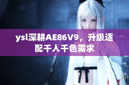 ysl深耕AE86V9，升級適配千人千色需求