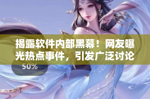 揭露軟件內(nèi)部黑幕！網(wǎng)友曝光熱點事件，引發(fā)廣泛討論
