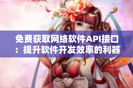 免費(fèi)獲取網(wǎng)絡(luò)軟件API接口：提升軟件開發(fā)效率的利器