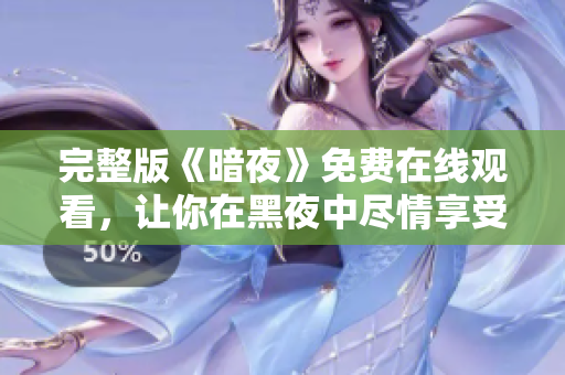 完整版《暗夜》免費(fèi)在線觀看，讓你在黑夜中盡情享受刺激與恐怖的驚悚之旅！