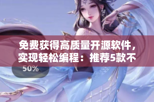 免費獲得高質(zhì)量開源軟件，實現(xiàn)輕松編程：推薦5款不可錯過的軟件工具！