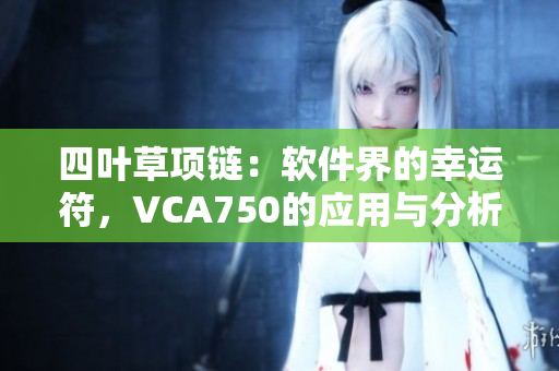 四葉草項鏈：軟件界的幸運(yùn)符，VCA750的應(yīng)用與分析