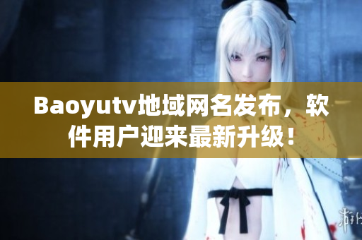 Baoyutv地域網(wǎng)名發(fā)布，軟件用戶迎來最新升級！