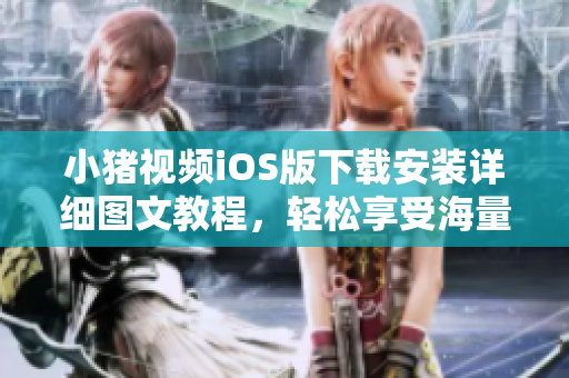 小豬視頻iOS版下載安裝詳細(xì)圖文教程，輕松享受海量熱門(mén)影視資源