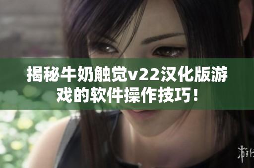 揭秘牛奶觸覺v22漢化版游戲的軟件操作技巧！