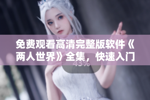 免費觀看高清完整版軟件《兩人世界》全集，快速入門軟件開發(fā)技能