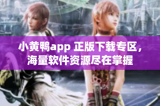 小黃鴨app 正版下載專(zhuān)區(qū)，海量軟件資源盡在掌握