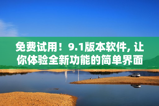 免費(fèi)試用！9.1版本軟件, 讓你體驗(yàn)全新功能的簡(jiǎn)單界面