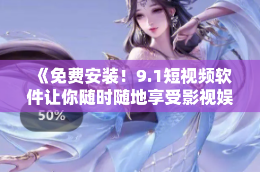《免費(fèi)安裝！9.1短視頻軟件讓你隨時(shí)隨地享受影視娛樂》