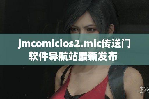 jmcomicios2.mic傳送門軟件導(dǎo)航站最新發(fā)布 