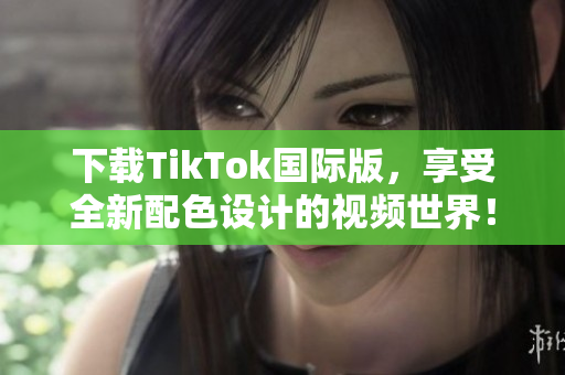 下載TikTok國際版，享受全新配色設計的視頻世界！
